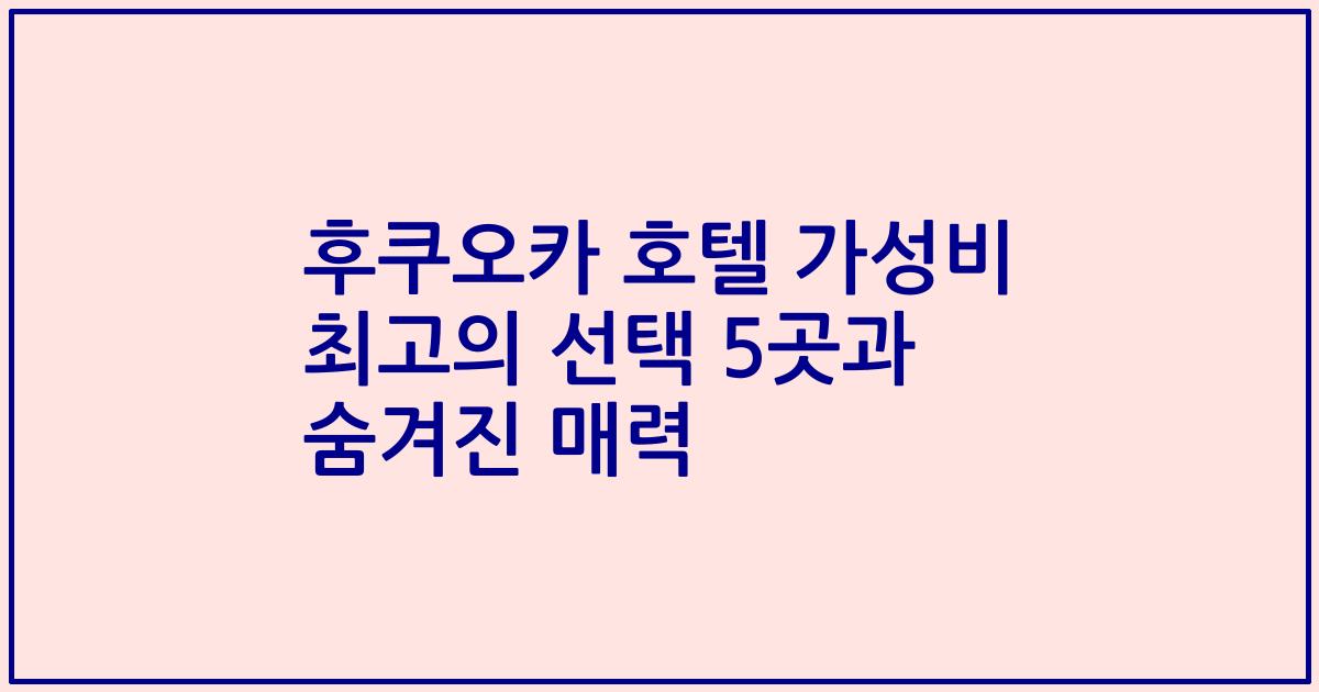 후쿠오카 호텔 가성비 최고의 선택 5곳과 숨겨진 매력