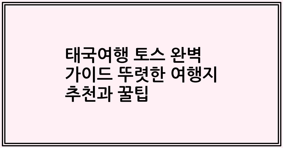 태국여행 토스 완벽 가이드 뚜렷한 여행지 추천과 꿀팁