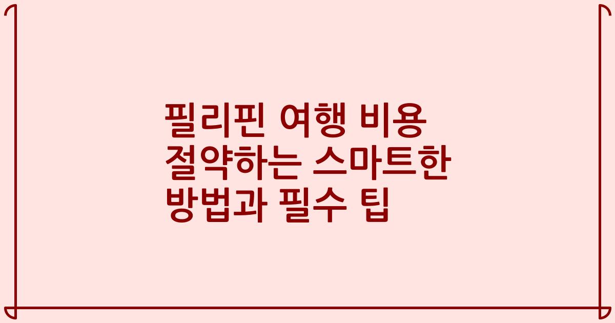 필리핀 여행 비용 절약하는 스마트한 방법과 필수 팁