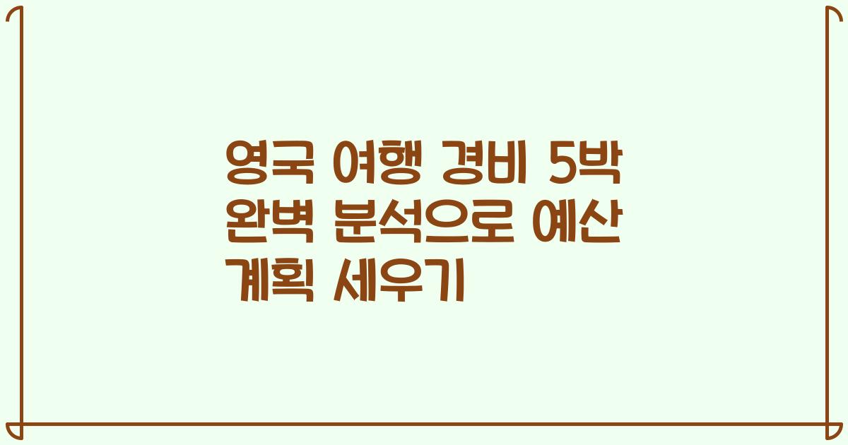 영국 여행 경비 5박 완벽 분석으로 예산 계획 세우기