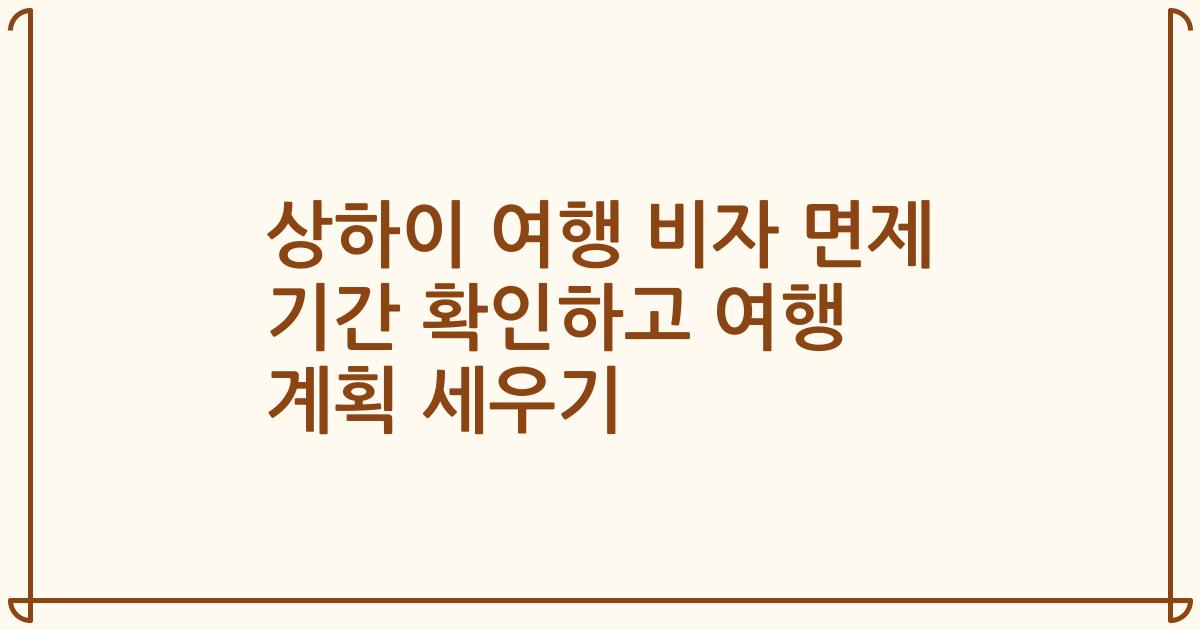 상하이 여행 비자 면제 기간 확인하고 여행 계획 세우기