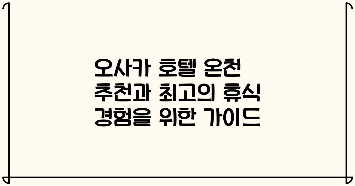 오사카 호텔 온천 추천과 최고의 휴식 경험을 위한 가이드