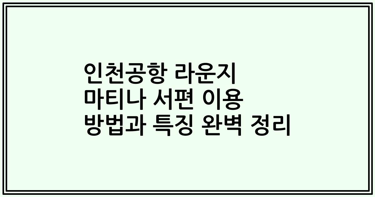 인천공항 라운지 마티나 서편 이용 방법과 특징 완벽 정리