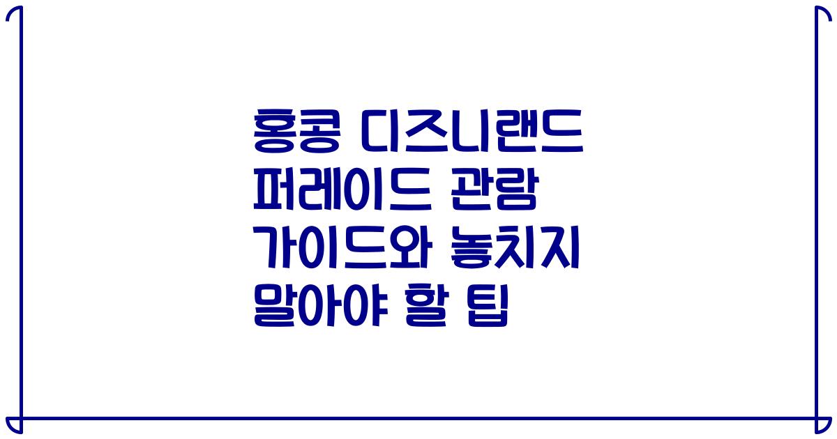 홍콩 디즈니랜드 퍼레이드 관람 가이드와 놓치지 말아야 할 팁