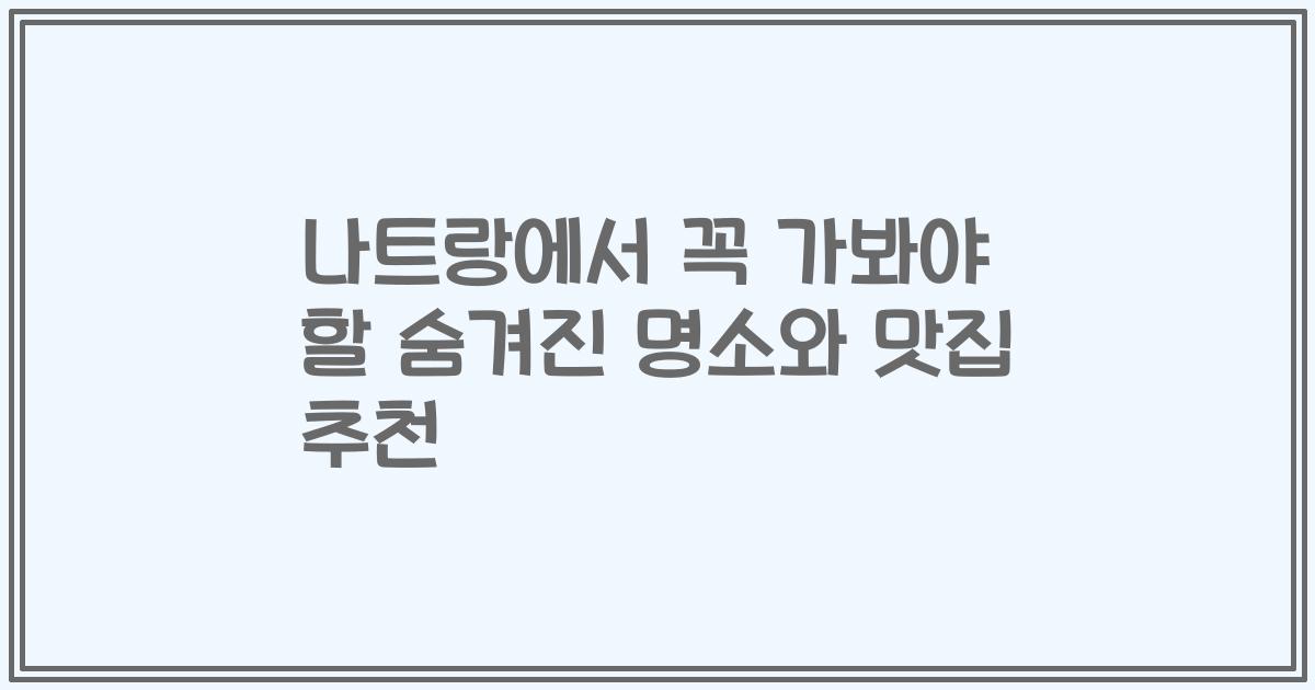 나트랑에서 꼭 가봐야 할 숨겨진 명소와 맛집 추천