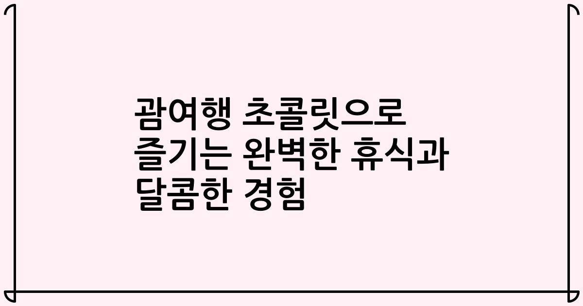 괌여행 초콜릿으로 즐기는 완벽한 휴식과 달콤한 경험