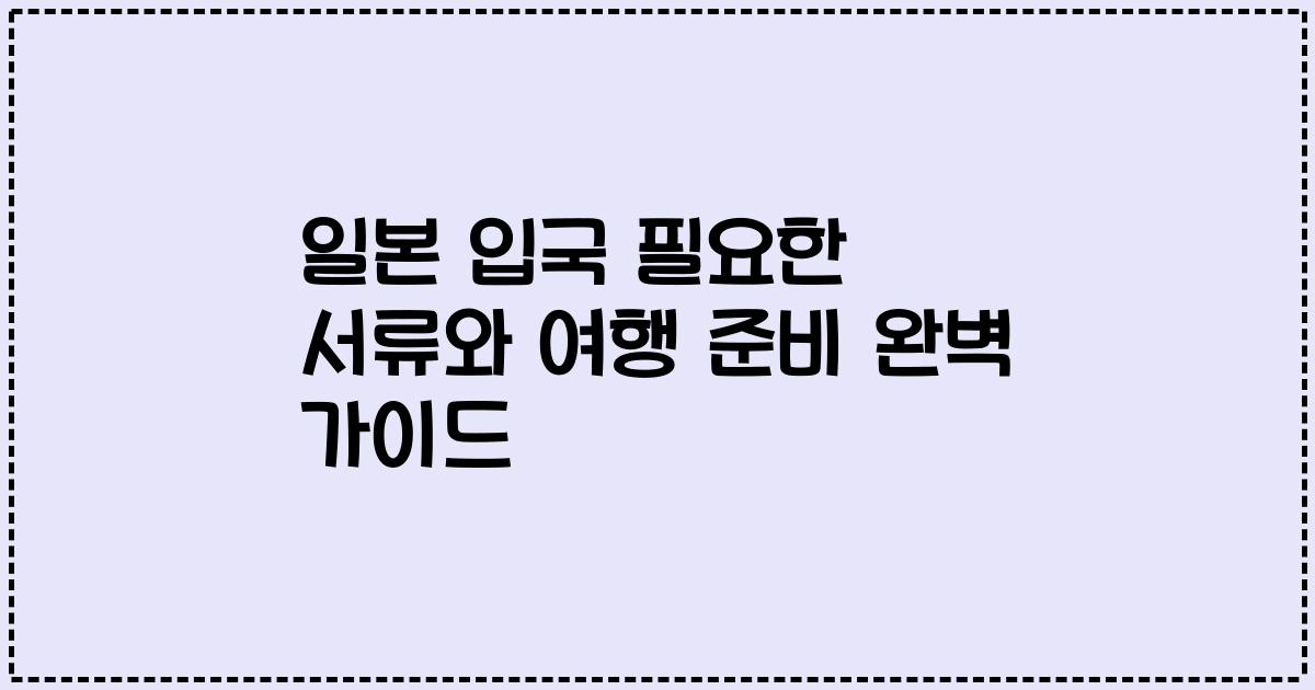일본 입국 필요한 서류와 여행 준비 완벽 가이드