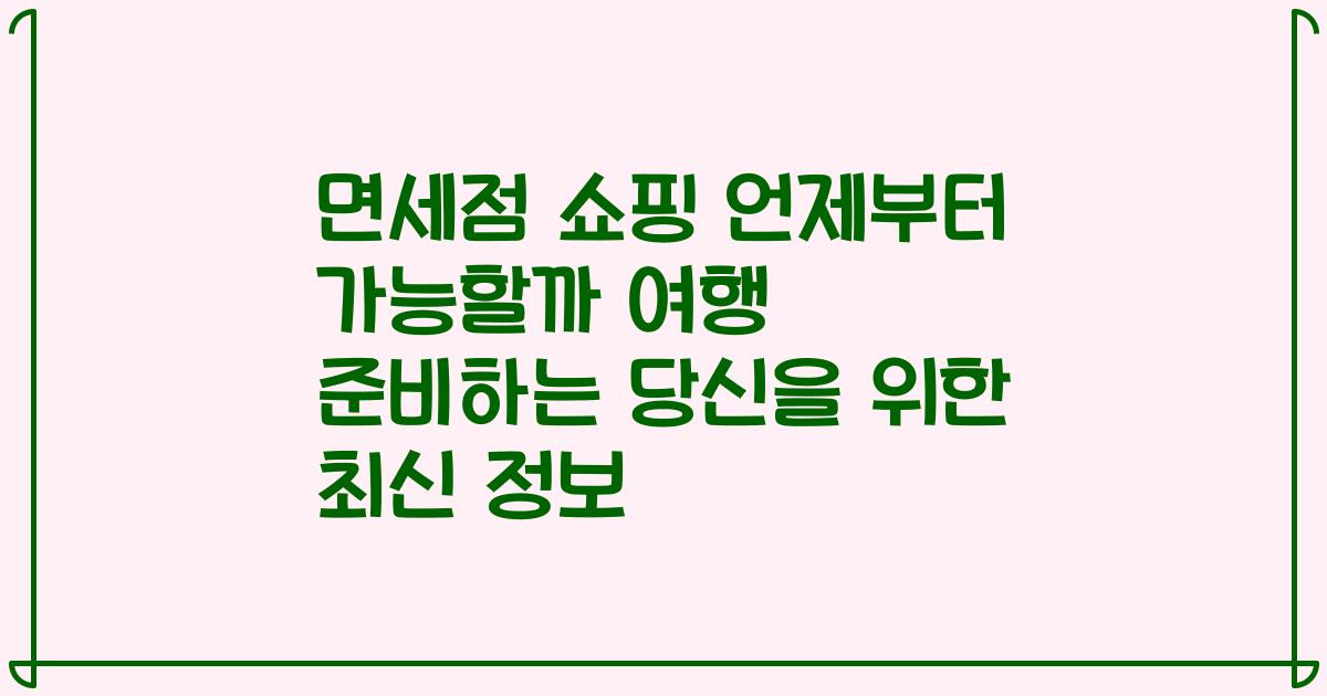 면세점 쇼핑 언제부터 가능할까 여행 준비하는 당신을 위한 최신 정보