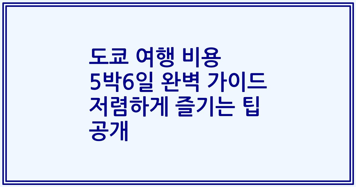 도쿄 여행 비용 5박6일 완벽 가이드 저렴하게 즐기는 팁 공개