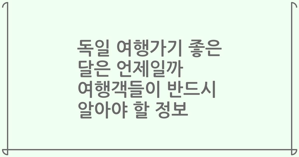 독일 여행가기 좋은 달은 언제일까 여행객들이 반드시 알아야 할 정보