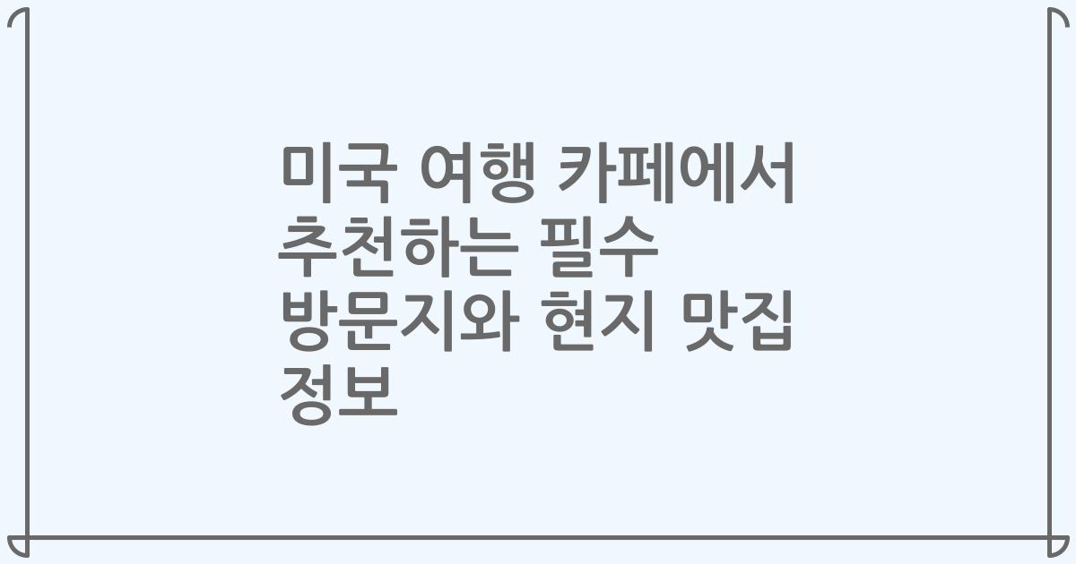 미국 여행 카페에서 추천하는 필수 방문지와 현지 맛집 정보