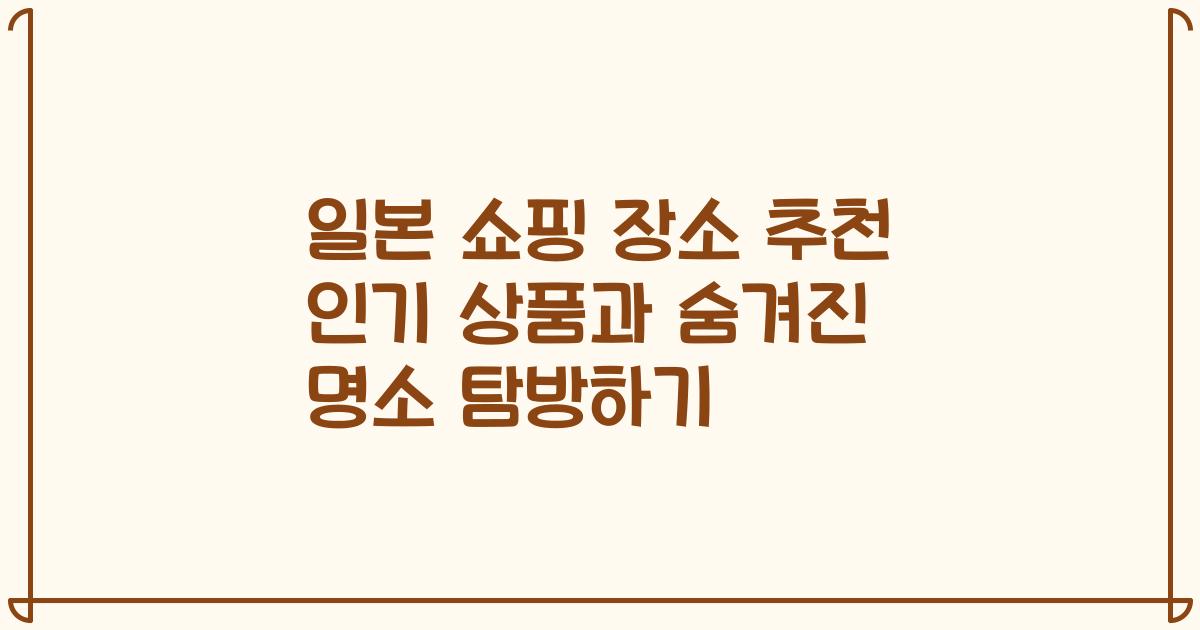 일본 쇼핑 장소 추천 인기 상품과 숨겨진 명소 탐방하기