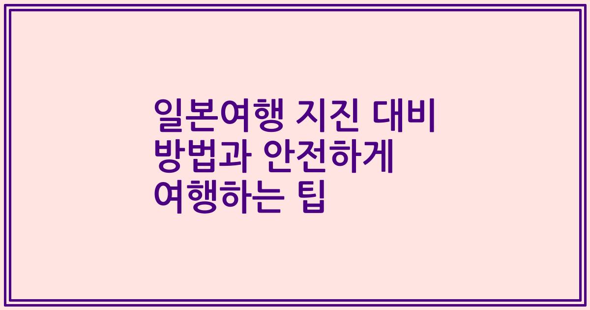 일본여행 지진 대비 방법과 안전하게 여행하는 팁