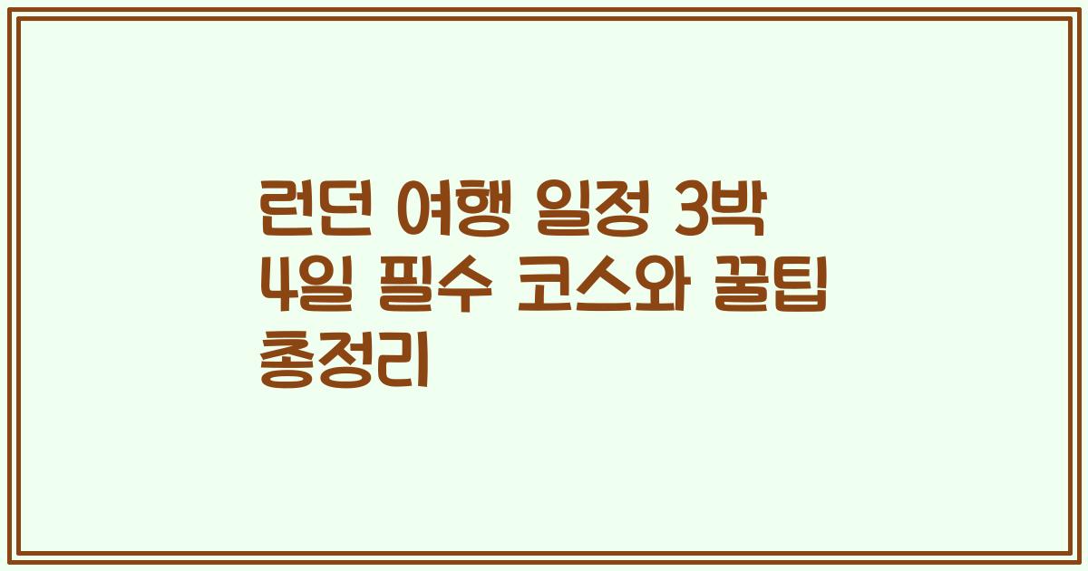 런던 여행 일정 3박 4일 필수 코스와 꿀팁 총정리