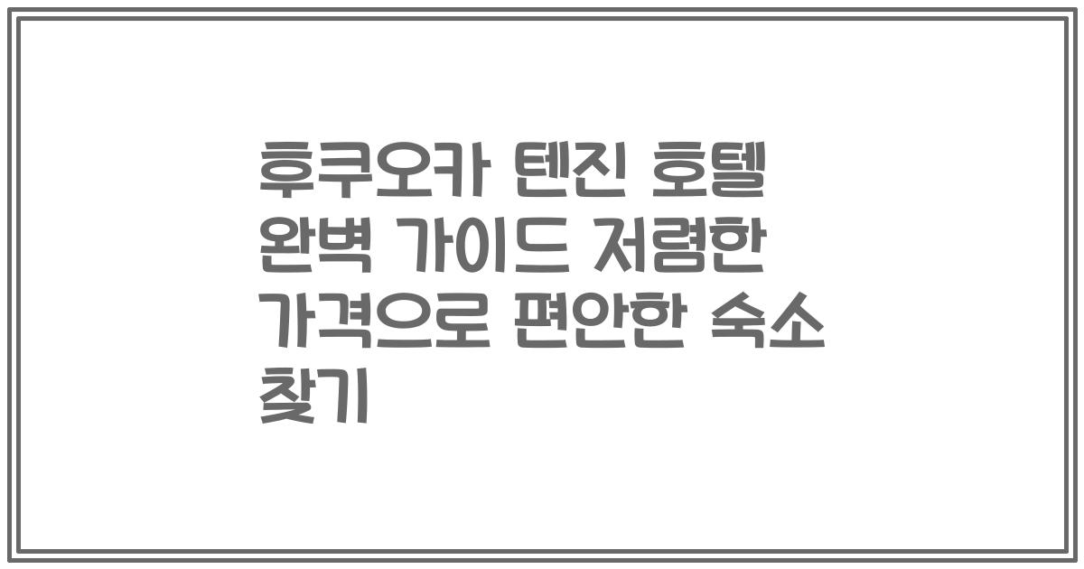 후쿠오카 텐진 호텔 완벽 가이드 저렴한 가격으로 편안한 숙소 찾기