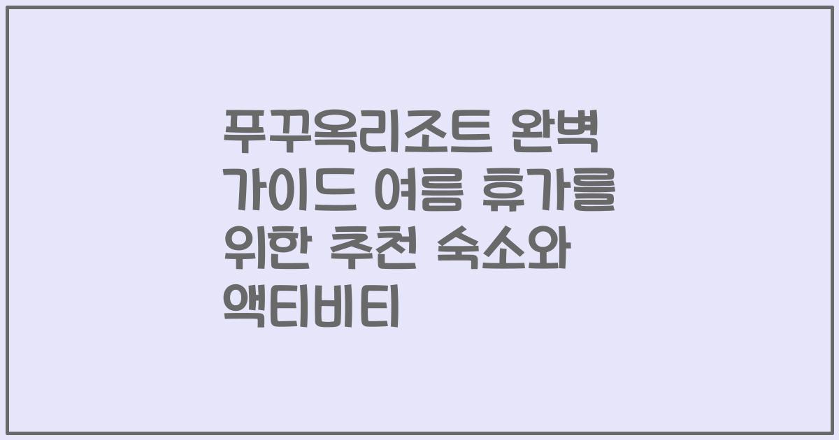 푸꾸옥리조트 완벽 가이드 여름 휴가를 위한 추천 숙소와 액티비티
