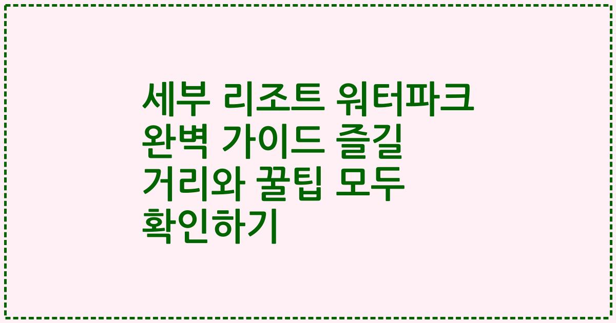세부 리조트 워터파크 완벽 가이드 즐길 거리와 꿀팁 모두 확인하기