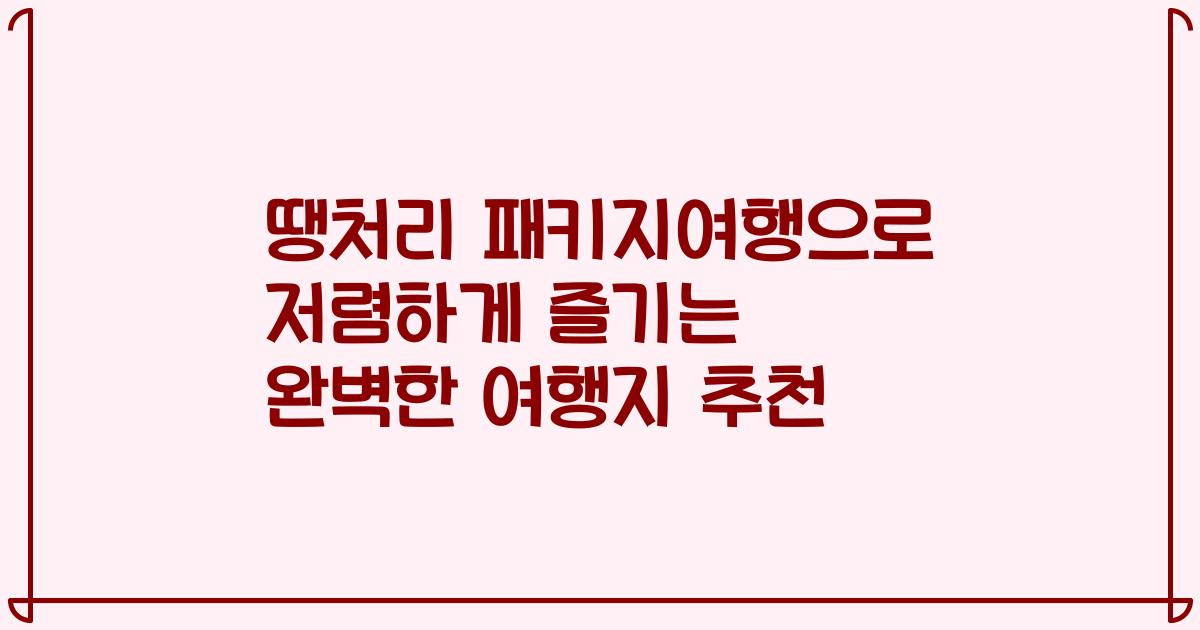 땡처리 패키지여행으로 저렴하게 즐기는 완벽한 여행지 추천