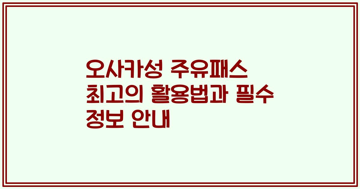 오사카성 주유패스 최고의 활용법과 필수 정보 안내