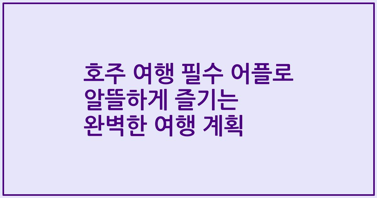 호주 여행 필수 어플로 알뜰하게 즐기는 완벽한 여행 계획