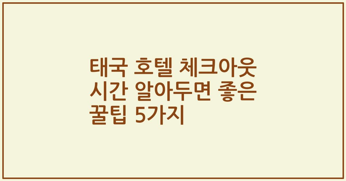 태국 호텔 체크아웃 시간 알아두면 좋은 꿀팁 5가지