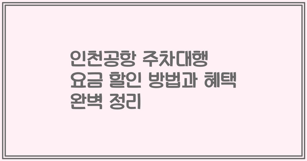 인천공항 주차대행 요금 할인 방법과 혜택 완벽 정리