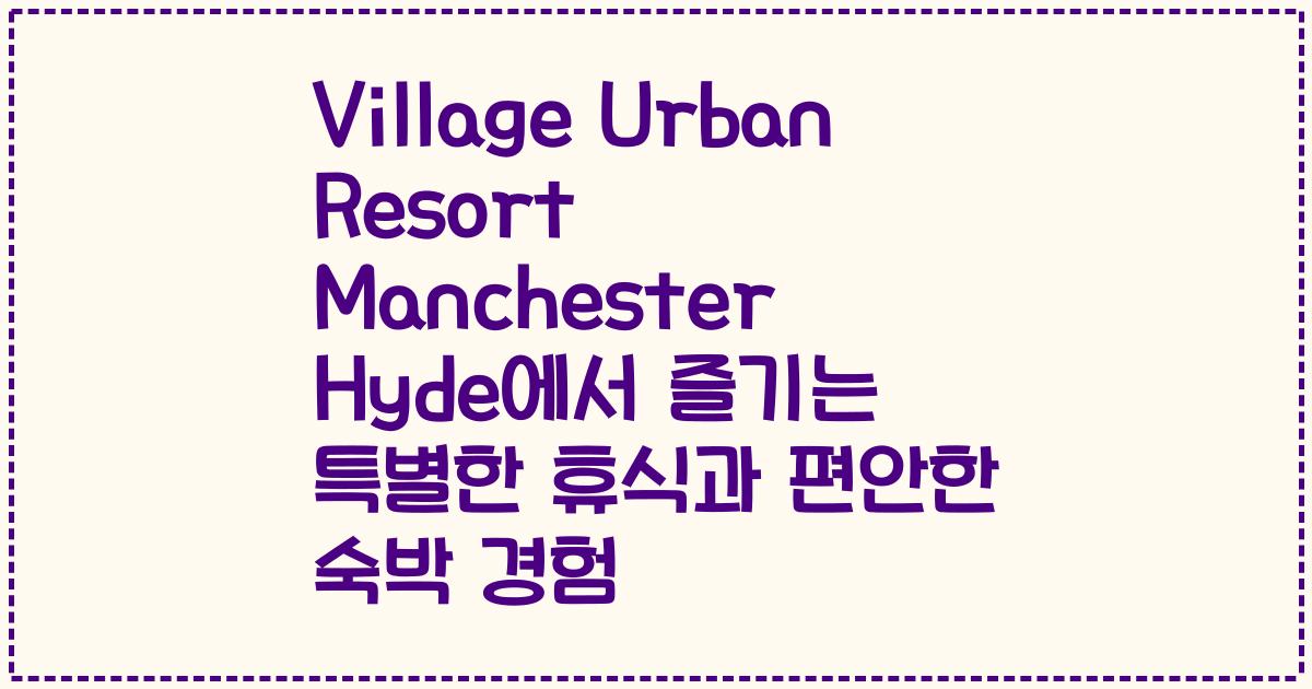 Village Urban Resort Manchester Hyde에서 즐기는 특별한 휴식과 편안한 숙박 경험