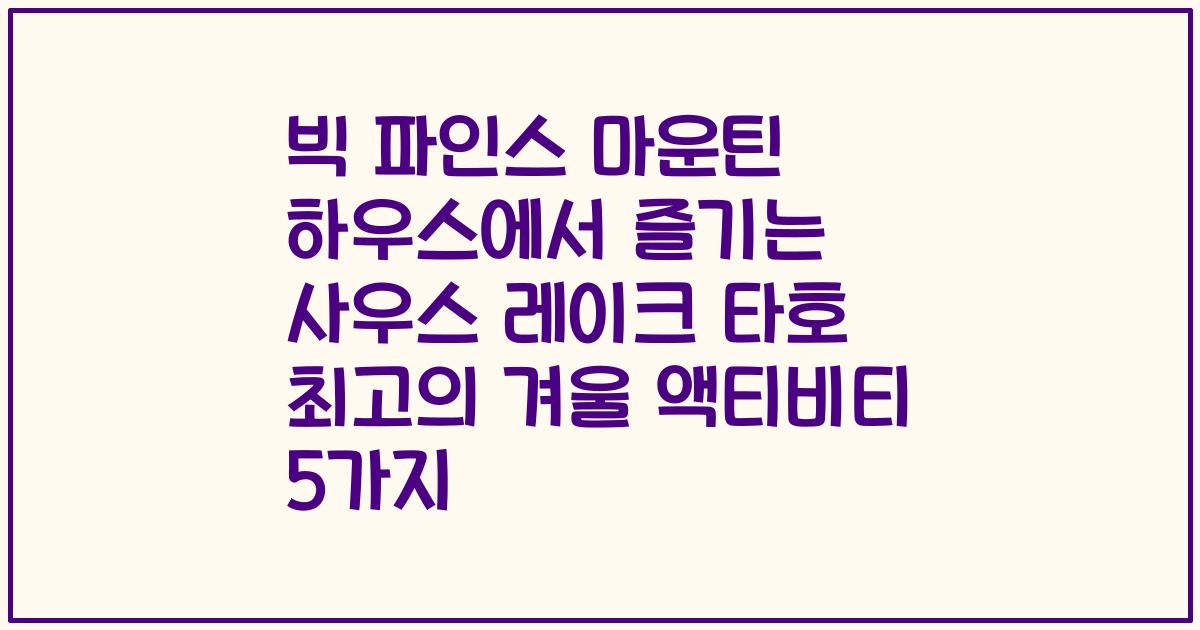 빅 파인스 마운틴 하우스에서 즐기는 사우스 레이크 타호 최고의 겨울 액티비티 5가지