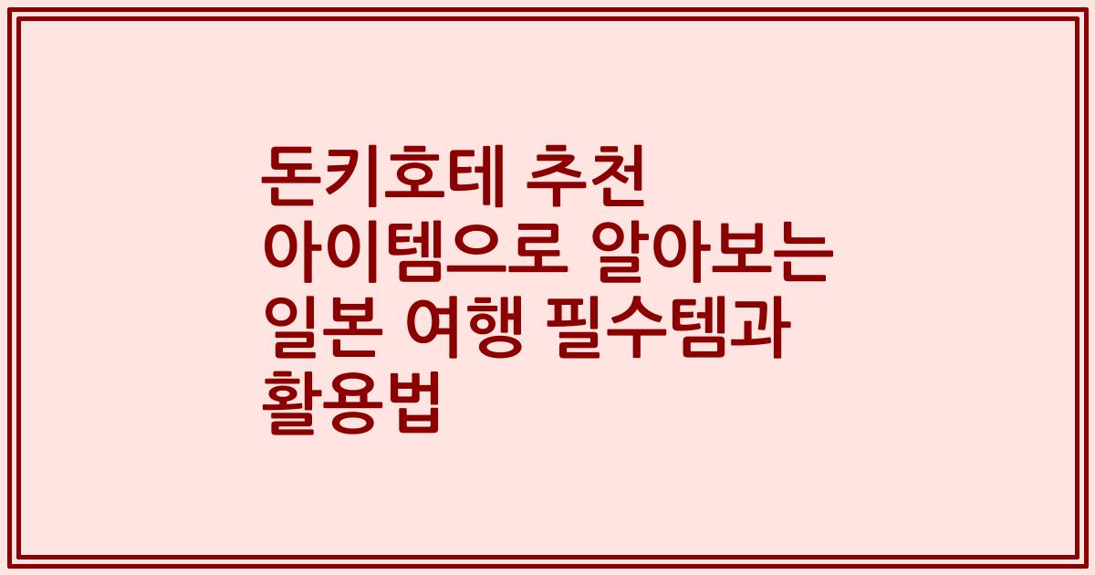 돈키호테 추천 아이템으로 알아보는 일본 여행 필수템과 활용법