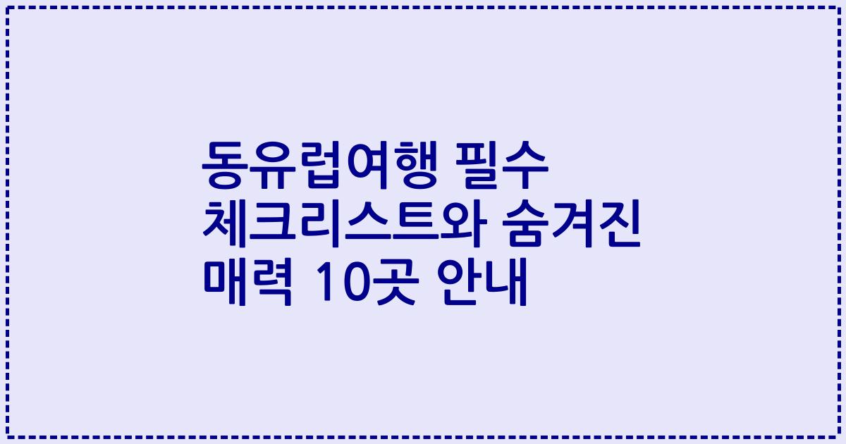 동유럽여행 필수 체크리스트와 숨겨진 매력 10곳 안내