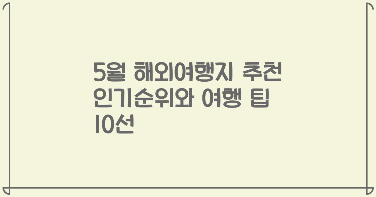 5월 해외여행지 추천 인기순위와 여행 팁 10선