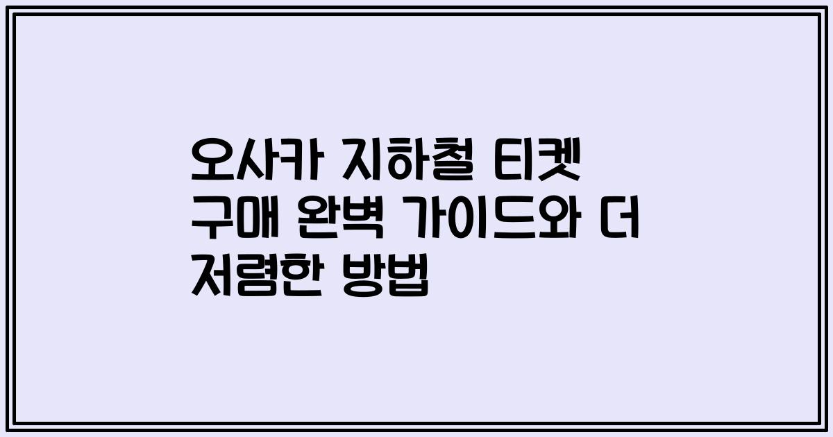 오사카 지하철 티켓 구매 완벽 가이드와 더 저렴한 방법
