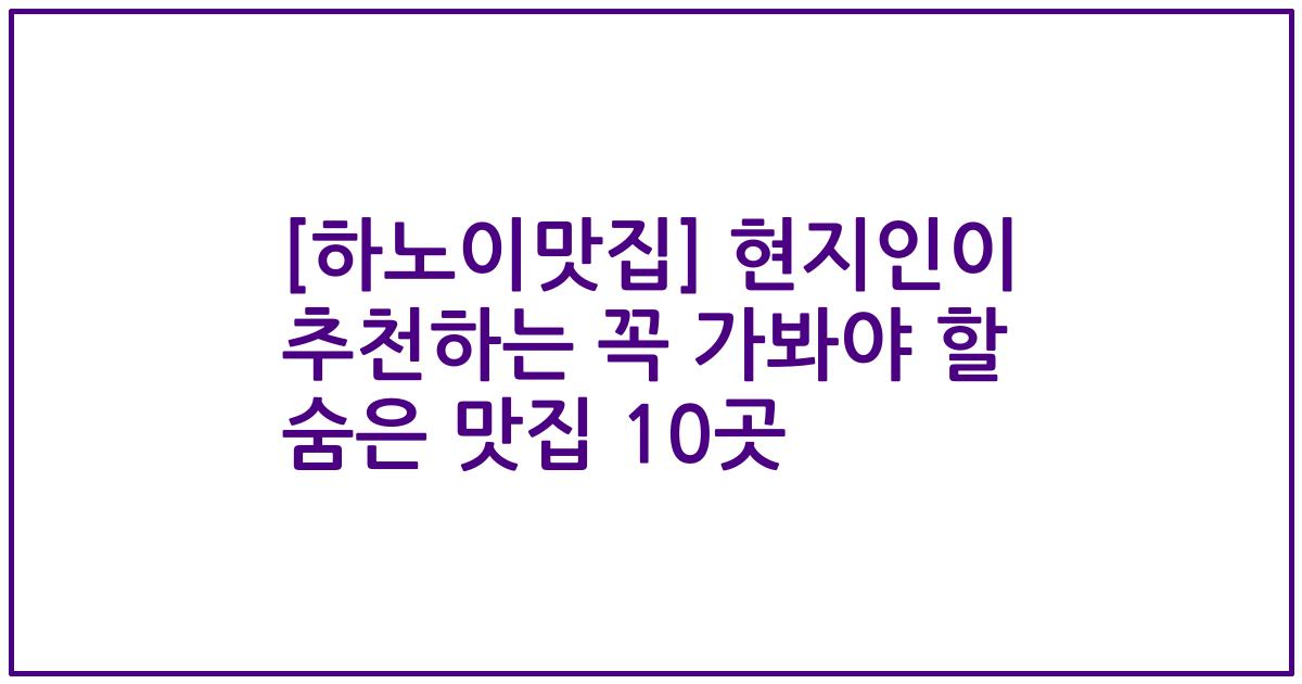 [하노이맛집] 현지인이 추천하는 꼭 가봐야 할 숨은 맛집 10곳
