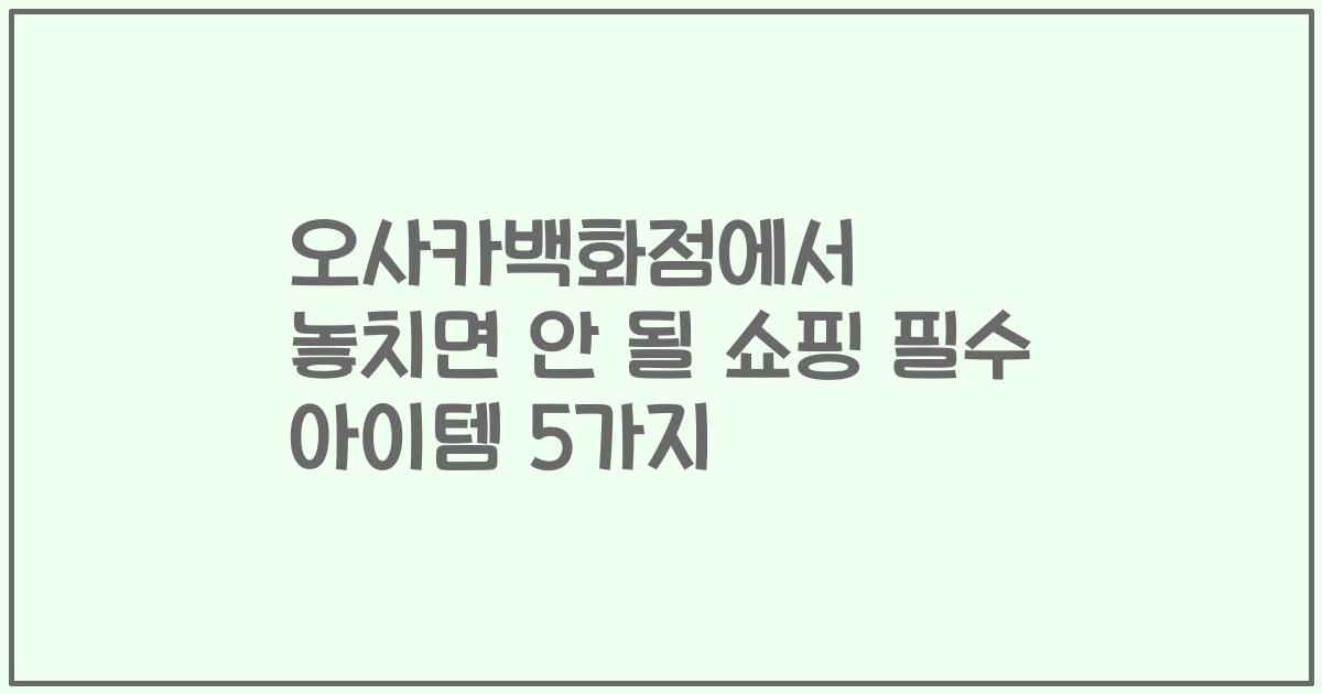 오사카백화점에서 놓치면 안 될 쇼핑 필수 아이템 5가지