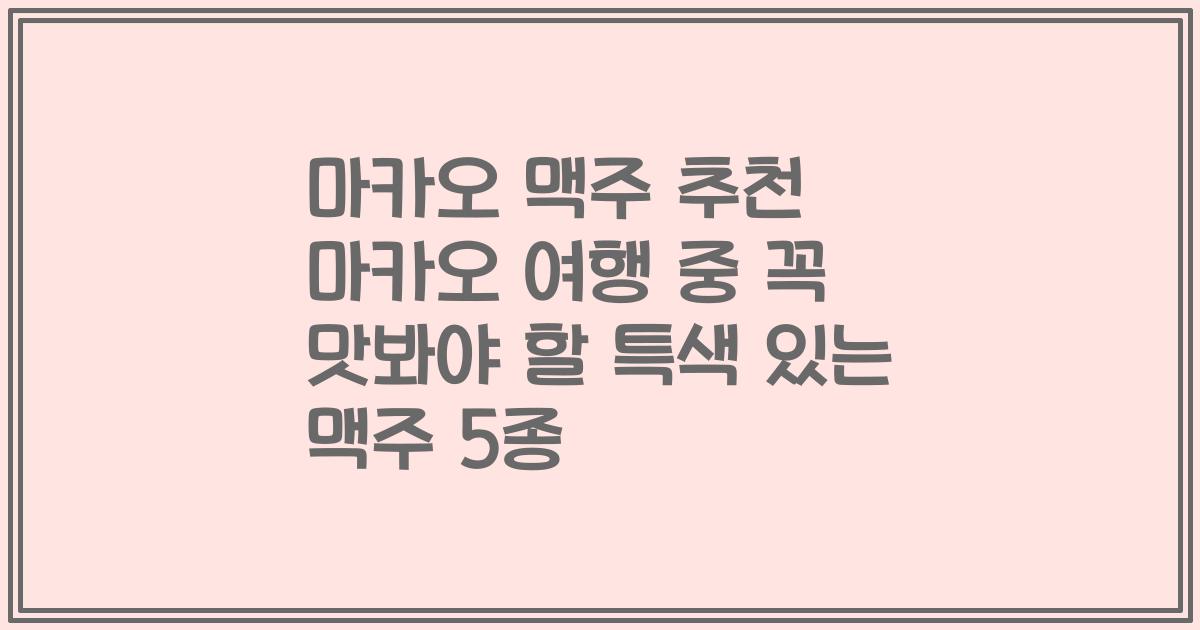 마카오 맥주 추천 마카오 여행 중 꼭 맛봐야 할 특색 있는 맥주 5종