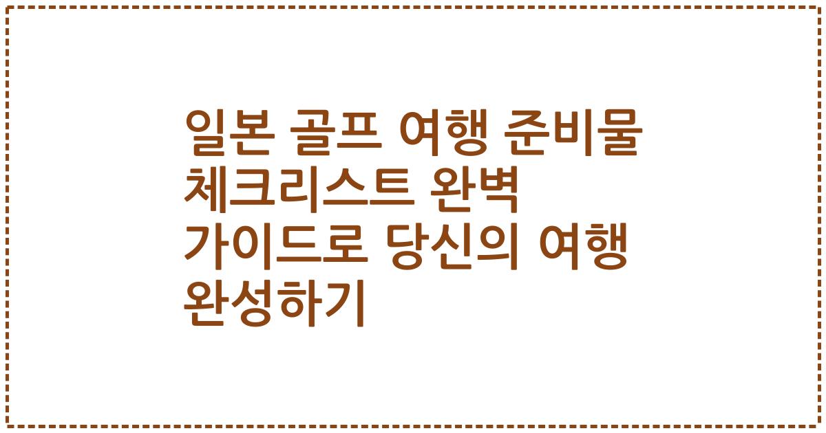 일본 골프 여행 준비물 체크리스트 완벽 가이드로 당신의 여행 완성하기