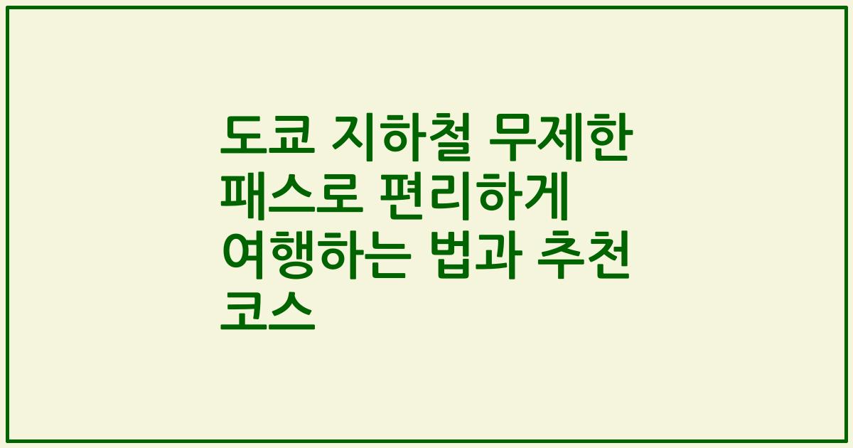 도쿄 지하철 무제한 패스로 편리하게 여행하는 법과 추천 코스