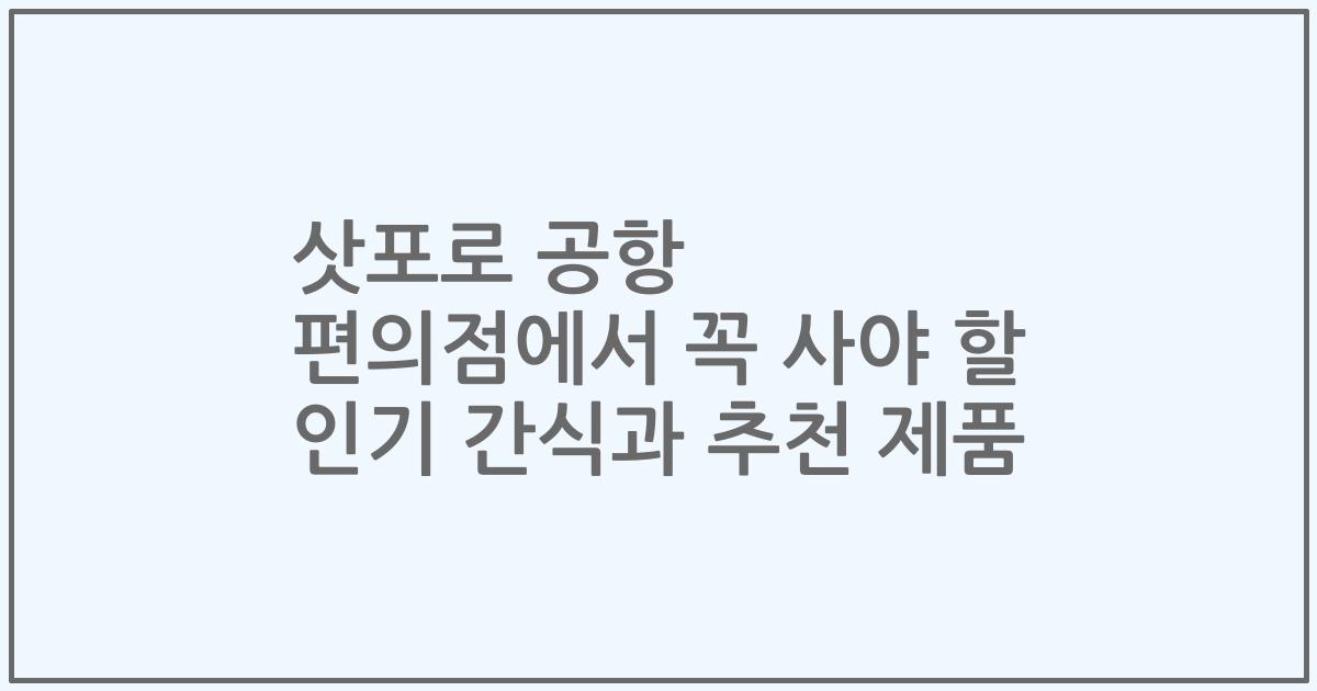 삿포로 공항 편의점에서 꼭 사야 할 인기 간식과 추천 제품