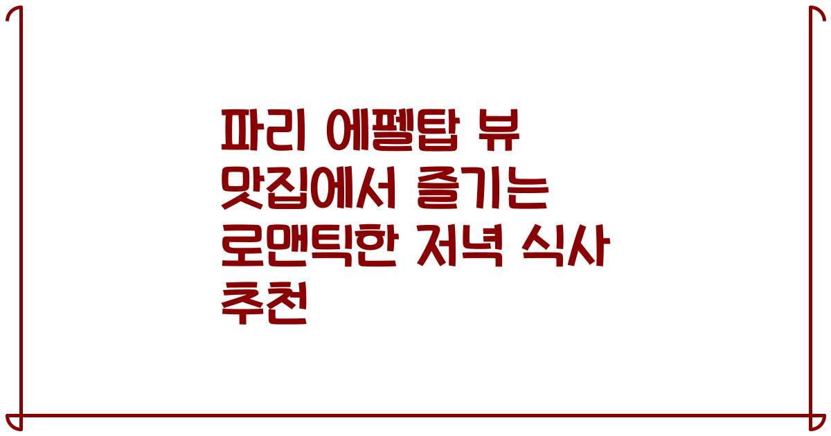 파리 에펠탑 뷰 맛집에서 즐기는 로맨틱한 저녁 식사 추천