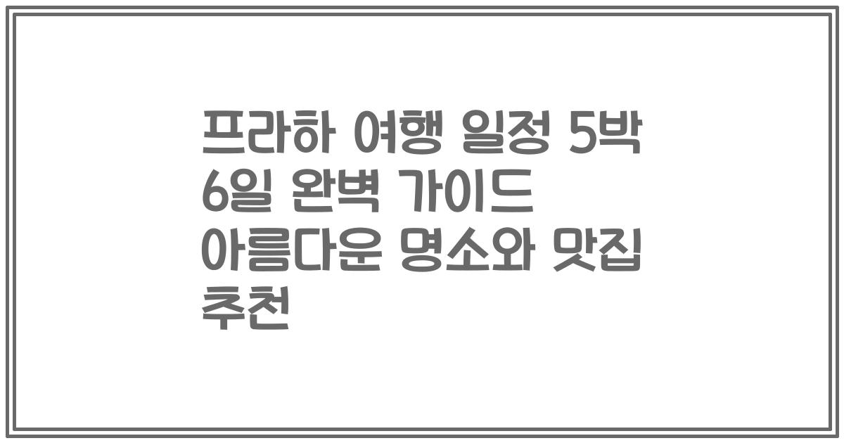 프라하 여행 일정 5박 6일 완벽 가이드 아름다운 명소와 맛집 추천