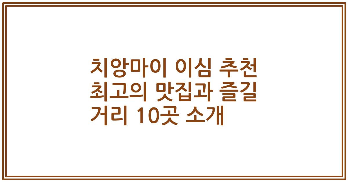 치앙마이 이심 추천 최고의 맛집과 즐길 거리 10곳 소개