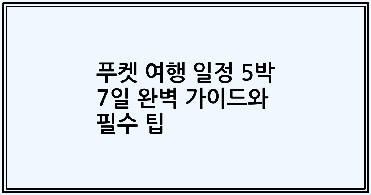 푸켓 여행 일정 5박 7일 완벽 가이드와 필수 팁
