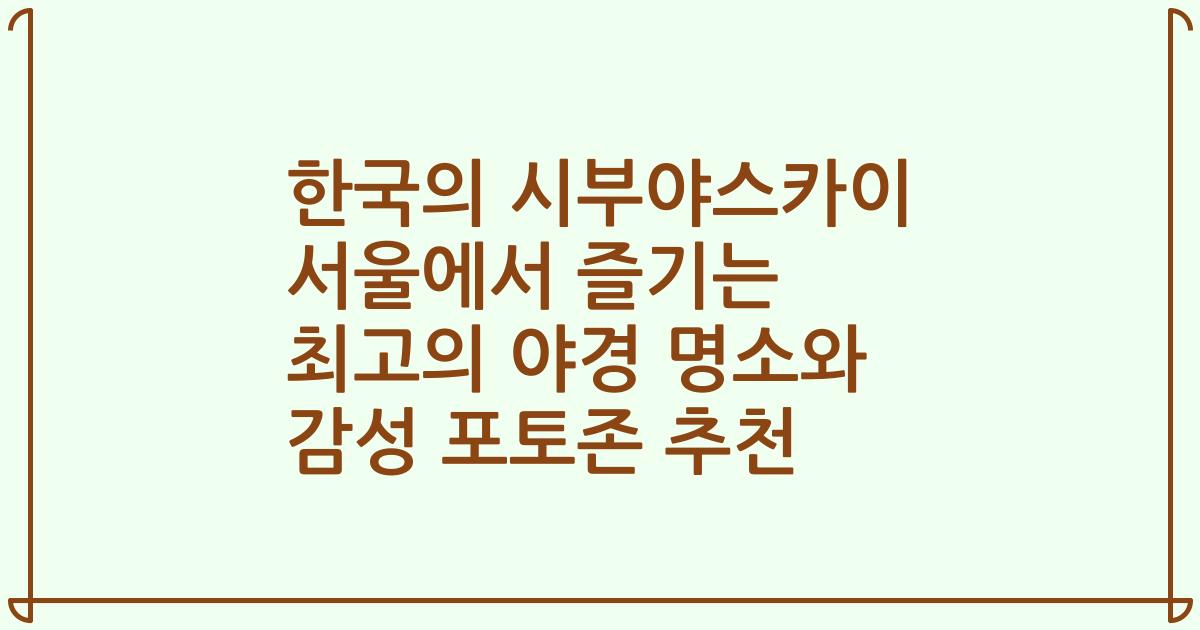 한국의 시부야스카이 서울에서 즐기는 최고의 야경 명소와 감성 포토존 추천
