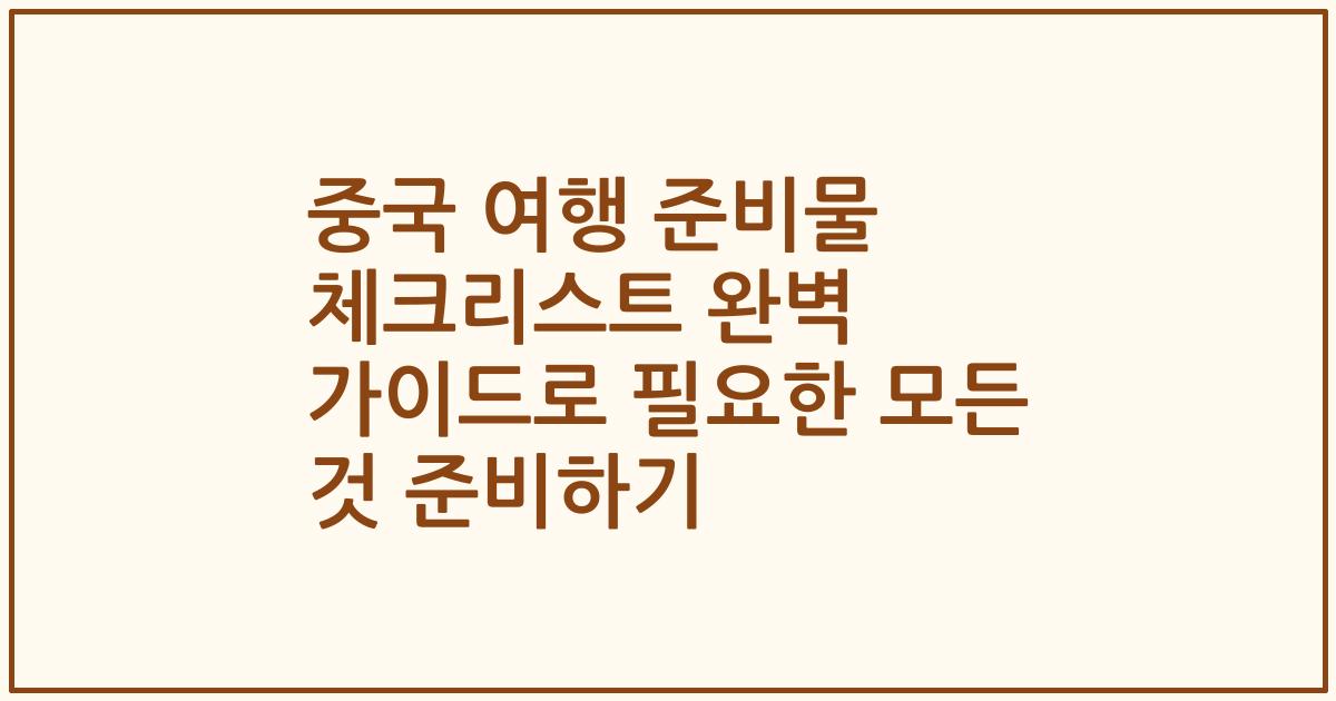 중국 여행 준비물 체크리스트 완벽 가이드로 필요한 모든 것 준비하기