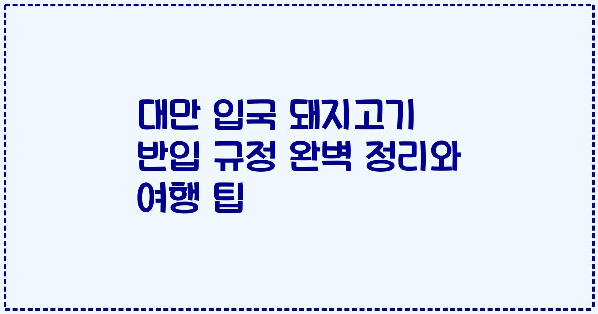 대만 입국 돼지고기 반입 규정 완벽 정리와 여행 팁