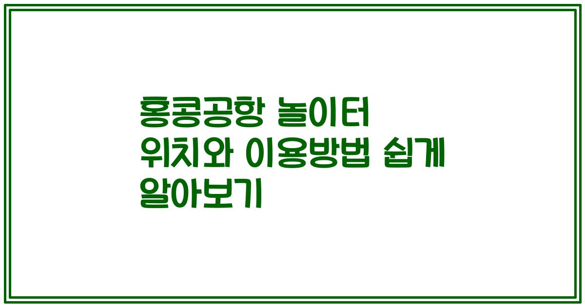 홍콩공항 놀이터 위치와 이용방법 쉽게 알아보기