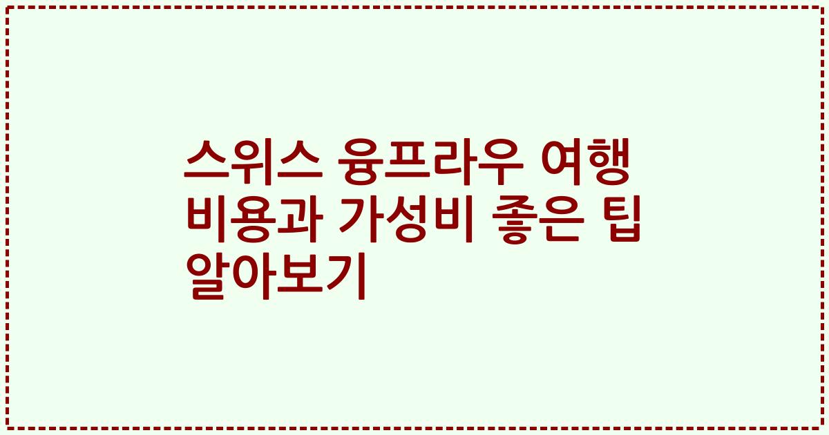 스위스 융프라우 여행 비용과 가성비 좋은 팁 알아보기