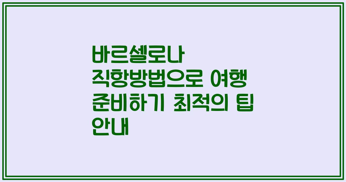 바르셀로나 직항방법으로 여행 준비하기 최적의 팁 안내