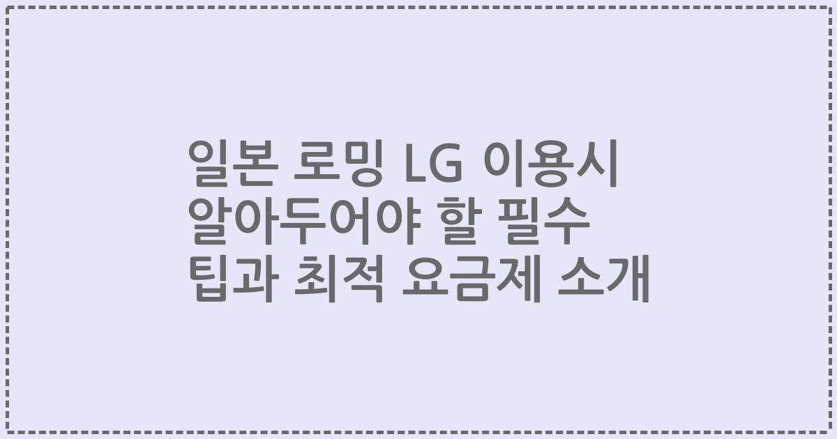일본 로밍 LG 이용시 알아두어야 할 필수 팁과 최적 요금제 소개