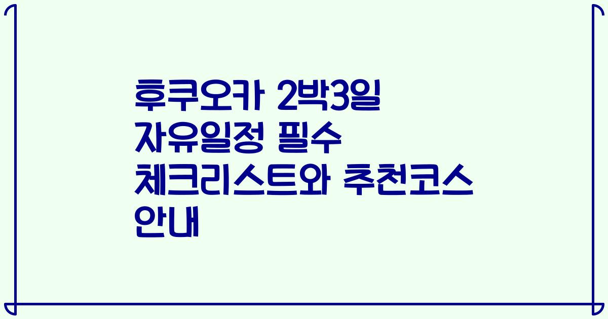 후쿠오카 2박3일 자유일정 필수 체크리스트와 추천코스 안내